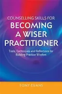 Beratungsfähigkeiten, um ein klügerer Praktiker zu werden: Werkzeuge, Techniken und Überlegungen zum Aufbau von Praxisweisheit - Counselling Skills for Becoming a Wiser Practitioner: Tools, Techniques and Reflections for Building Practice Wisdom