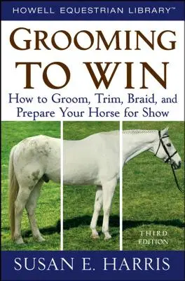 Grooming to Win: Wie Sie Ihr Pferd striegeln, trimmen, einflechten und für das Turnier vorbereiten - Grooming to Win: How to Groom, Trim, Braid, and Prepare Your Horse for Show