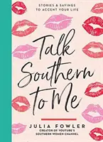 Talk Southern to Me: Geschichten und Sprüche zur Untermalung Ihres Lebens - Talk Southern to Me: Stories & Sayings to Accent Your Life