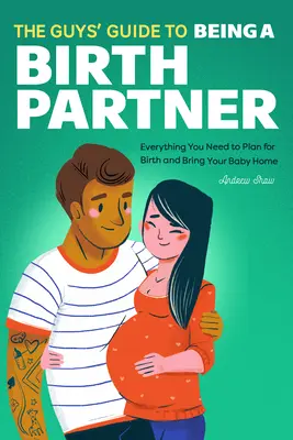 Der Leitfaden für Männer als Geburtspartner: Alles, was Sie brauchen, um die Geburt zu planen und Ihr Baby nach Hause zu bringen - The Guys' Guide to Being a Birth Partner: Everything You Need to Plan for Birth and Bring Your Baby Home