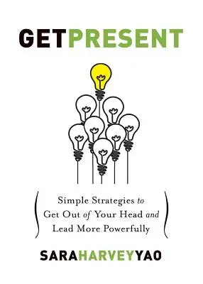 Präsent werden: Einfache Strategien, um aus dem Kopf zu kommen und kraftvoller zu führen - Get Present: Simple Strategies to Get Out of Your Head and Lead More Powerfully