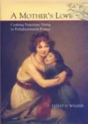 Die Liebe einer Mutter: Die Gestaltung der weiblichen Tugend im Frankreich der Aufklärung - A Mother's Love: Crafting Feminine Virtue in Enlightenment France