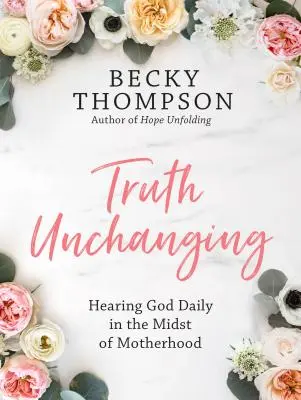 Die unveränderliche Wahrheit: Tägliches Hören auf Gott inmitten der Mutterschaft - Truth Unchanging: Hearing God Daily in the Midst of Motherhood