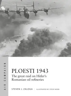 Ploesti 1943: Der Großangriff auf Hitlers rumänische Ölraffinerien - Ploesti 1943: The Great Raid on Hitler's Romanian Oil Refineries