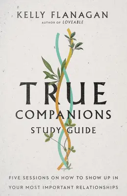 Wahre Gefährten Studienführer: Fünf Sitzungen, wie Sie in Ihren wichtigsten Beziehungen auftauchen können - True Companions Study Guide: Five Sessions on How to Show Up in Your Most Important Relationships