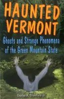 Spuk in Vermont: Gespenster und seltsame Phänomene im Green Mountain State - Haunted Vermont: Ghosts and Strange Phenomena of the Green Mountain State