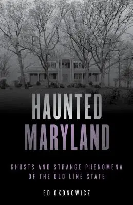 Gespenstisches Maryland: Geister und seltsame Phänomene des Old Line State, Zweite Auflage - Haunted Maryland: Ghosts and Strange Phenomena of the Old Line State, Second Edition