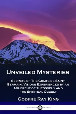 Unentdeckte Geheimnisse: Die Geheimnisse des Comte de Saint Germain; Visionen eines Anhängers der Theosophie und des spirituellen Okkultismus - Unveiled Mysteries: Secrets of The Comte de Saint Germain; Visions Experienced by an Adherent of Theosophy and the Spiritual Occult