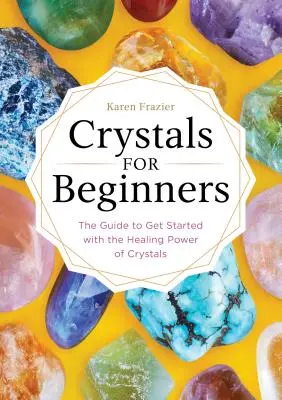 Kristalle für Einsteiger: Der Leitfaden für den Einstieg in die Heilkraft der Kristalle - Crystals for Beginners: The Guide to Get Started with the Healing Power of Crystals