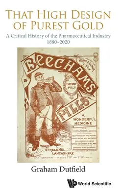 Das hohe Design aus reinstem Gold: Eine kritische Geschichte der pharmazeutischen Industrie, 1880-2020 - That High Design of Purest Gold: A Critical History of the Pharmaceutical Industry, 1880-2020