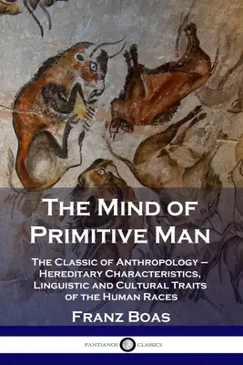 Der Geist des primitiven Menschen: Der Klassiker der Anthropologie - Vererbbare Merkmale, sprachliche und kulturelle Eigenschaften der menschlichen Rassen - The Mind of Primitive Man: The Classic of Anthropology - Hereditary Characteristics, Linguistic and Cultural Traits of the Human Races