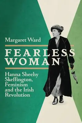 Furchtlose Frau: Hanna Sheehy Skeffington, Feminismus und die irische Revolution - Fearless Woman: Hanna Sheehy Skeffington, Feminism and the Irish Revolution