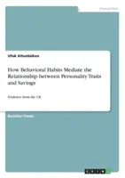 Wie Verhaltensgewohnheiten die Beziehung zwischen Persönlichkeitsmerkmalen und Sparen vermitteln: Evidenz aus dem Vereinigten Königreich - How Behavioral Habits Mediate the Relationship between Personality Traits and Savings: Evidence from the UK