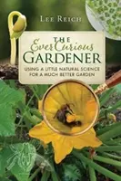 Der immer neugierige Gärtner: Ein bisschen Naturwissenschaft für einen viel besseren Garten - The Ever Curious Gardener: Using a Little Natural Science for a Much Better Garden