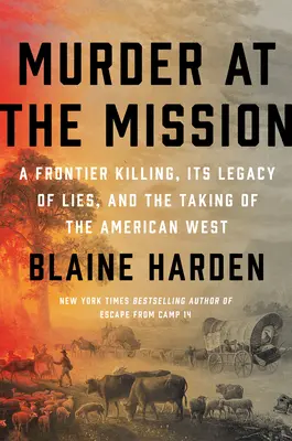Mord in der Mission: Ein Mord an der Grenze, das Vermächtnis der Lügen und die Eroberung des amerikanischen Westens - Murder at the Mission: A Frontier Killing, Its Legacy of Lies, and the Taking of the American West