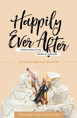 Glücklich bis ans Lebensende: Gnade finden in den Wirren der Ehe - Happily Ever After: Finding Grace in the Messes of Marriage