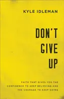 Gib nicht auf: Glaube, der dir die Zuversicht gibt, weiter zu glauben, und den Mut, weiterzugehen - Don't Give Up: Faith That Gives You the Confidence to Keep Believing and the Courage to Keep Going