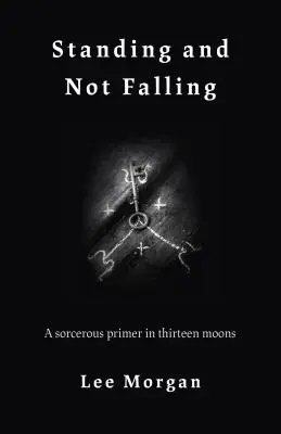 Stehen und nicht Fallen: Eine zauberhafte Fibel in dreizehn Monden - Standing and Not Falling: A Sorcerous Primer in Thirteen Moons