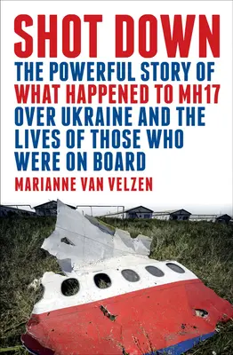 Abgeschossen: Die erschütternde Geschichte des Absturzes von Mh17 über der Ukraine und das Leben der Menschen, die an Bord waren - Shot Down: The Powerful Story of What Happened to Mh17 Over Ukraine and the Lives of Those Who Were on Board