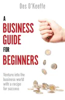 Ein Business-Leitfaden für Einsteiger: Mit einem Erfolgsrezept den Einstieg in die Geschäftswelt wagen - A Business Guide for Beginners: Venture Into the Business World with a Recipe for Success
