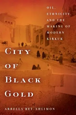 Stadt des schwarzen Goldes: Öl, Ethnizität und die Entstehung des modernen Kirkuk - City of Black Gold: Oil, Ethnicity, and the Making of Modern Kirkuk