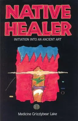 Eingeborener Heiler: Einweihung in eine uralte Kunst (Grizzlybear (Robert G. Lake) Medicine) - Native Healer: Initiation Into an Ancient Art (Grizzlybear (Robert G. Lake) Medicine)