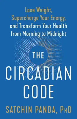 Der zirkadiane Code: Abnehmen, Energie tanken und die Gesundheit von morgens bis mitternachts verbessern - The Circadian Code: Lose Weight, Supercharge Your Energy, and Transform Your Health from Morning to Midnight