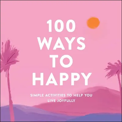 100 Wege zum Glücklichsein: Einfache Aktivitäten, die Ihnen helfen, mit Freude zu leben - 100 Ways to Happy: Simple Activities to Help You Live Joyfully