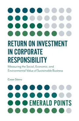 Return on Investment in Corporate Responsibility: Die Messung des sozialen, wirtschaftlichen und ökologischen Werts nachhaltiger Unternehmen - Return on Investment in Corporate Responsibility: Measuring the Social, Economic, and Environmental Value of Sustainable Business