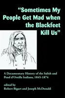 Manchmal wird mein Volk böse, wenn die Blackfeet uns töten: Eine dokumentarische Geschichte der Salish- und Pend d'Oreille-Indianer, 1845-1874 - Sometimes My People Get Mad When the Blackfeet Kill Us: A Documentary History of the Salish and Pend d'Oreille Indians, 1845-1874