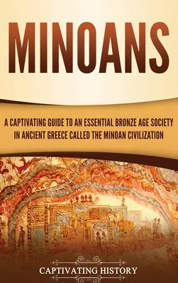 Die Minoer: Ein fesselnder Führer zu einer wichtigen bronzezeitlichen Gesellschaft im antiken Griechenland, der minoischen Zivilisation - Minoans: A Captivating Guide to an Essential Bronze Age Society in Ancient Greece Called the Minoan Civilization