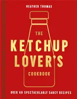 Kochbuch für Ketchup-Liebhaber - Über 60 spektakulär-sauere Rezepte - Ketchup Lover's Cookbook - Over 60 Spectacularly Saucy Recipes