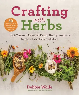 Basteln mit Kräutern: Botanische Dekoration, Schönheitsprodukte, Küchenutensilien und mehr zum Selbermachen - Crafting with Herbs: Do-It-Yourself Botanical Decor, Beauty Products, Kitchen Essentials, and More