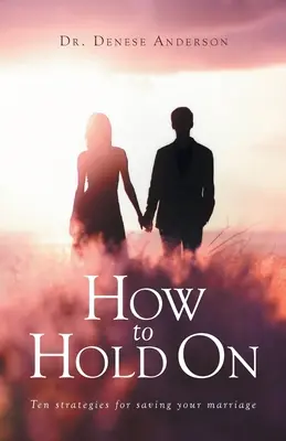 How to Hold On: Zehn Strategien zur Rettung Ihrer Ehe - How to Hold On: Ten strategies for saving your marriage