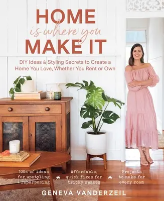 Zuhause ist, wo du es machst: DIY-Ideen und Styling-Geheimnisse für ein Zuhause, das Sie lieben, egal ob Sie mieten oder besitzen - Home Is Where You Make It: DIY Ideas & Styling Secrets to Create a Home You Love, Whether You Rent or Own