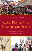 Ländliche Revisionen des Dramas des Goldenen Zeitalters: Aufführung von Geschichte, Produktion von Raum - Rural Revisions of Golden Age Drama: Performance of History, Production of Space