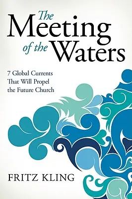 Das Zusammentreffen der Gewässer: 7 globale Strömungen, die die zukünftige Kirche antreiben werden - The Meeting of the Waters: 7 Global Currents That Will Propel the Future Church