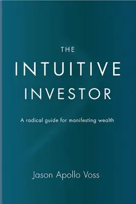 Der Intuitive Investor: Ein radikaler Leitfaden für die Manifestation von Reichtum - The Intuitive Investor: A Radical Guide for Manifesting Wealth