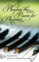 Klavierspielen zum Vergnügen: Der klassische Leitfaden zum Verbessern der Fähigkeiten durch Übung und Disziplin - Playing the Piano for Pleasure: The Classic Guide to Improving Skills Through Practice and Discipline