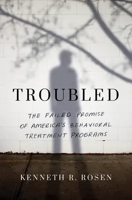 Beunruhigt: Das gescheiterte Versprechen von Amerikas verhaltenstherapeutischen Behandlungsprogrammen - Troubled: The Failed Promise of America's Behavioral Treatment Programs