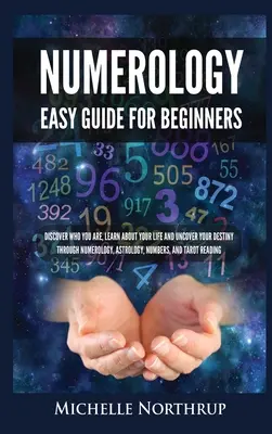 Numerologie Einfacher Leitfaden für Einsteiger: Entdecken Sie, wer Sie sind, erfahren Sie mehr über Ihr Leben und entdecken Sie Ihr Schicksal durch Numerologie, Astrologie, Zahlen und T - Numerology Easy Guide for Beginners: Discover Who You Are, Learn about Your Life and Uncover Your Destiny through Numerology, Astrology, Numbers and T