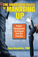 Die ungeschriebenen Regeln des Aufwärtsmanagements: Projektmanagement-Techniken aus den Schützengräben - The Unwritten Rules of Managing Up: Project Management Techniques from the Trenches