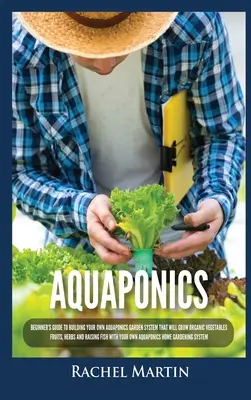 Aquaponik: Anleitung für Anfänger zum Aufbau eines eigenen Aquaponik-Gartensystems für den Anbau von Bio-Gemüse, Obst, Kräutern und Ra - Aquaponics: Beginner's Guide To Building Your Own Aquaponics Garden System That Will Grow Organic Vegetables, Fruits, Herbs and Ra