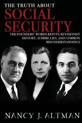 Die Wahrheit über die soziale Sicherheit: Die Worte der Gründer widerlegen Geschichtsrevisionismus, Zombie-Lügen und gängige Missverständnisse - The Truth About Social Security: The Founders' Words Refute Revisionist History, Zombie Lies, and Common Misunderstandings