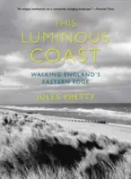 Die leuchtende Küste: Wandern an Englands Ostküste - This Luminous Coast: Walking England's Eastern Edge