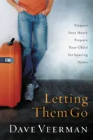Sie gehen zu lassen: Bereiten Sie Ihr Herz und Ihr Kind auf das Verlassen des Elternhauses vor - Letting Them Go: Prepare Your Heart, Prepare Your Child for Leaving Home