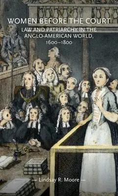 Frauen vor Gericht: Recht und Patriarchat in der anglo-amerikanischen Welt, 1600-1800 - Women Before the Court: Law and Patriarchy in the Anglo-American World, 1600-1800