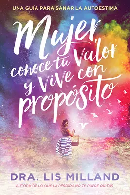 Mujer, Conoce Tu Valor Y Vive Con Propsito / Erkenne deinen Wert, lebe mit Sinn: Una Gua Para Sanar La Autoestima - Mujer, Conoce Tu Valor Y Vive Con Propsito / Know Your Worth, Live with Purpose: Una Gua Para Sanar La Autoestima