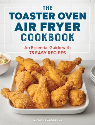 Das Toaster-Ofen-Luftfritier-Kochbuch: Ein unverzichtbarer Leitfaden mit 75 einfachen Rezepten - The Toaster Oven Air Fryer Cookbook: An Essential Guide with 75 Easy Recipes