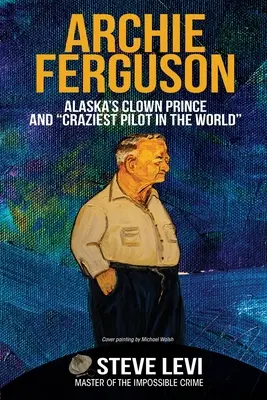 Archie Ferguson: Alaskas Clownprinz und der verrückteste Pilot der Welt - Archie Ferguson: Alaska's Clown Prince and Craziest Pilot in the World